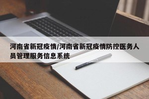 河南省新冠疫情/河南省新冠疫情防控医务人员管理服务信息系统