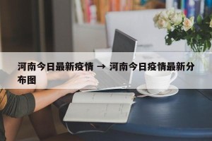 河南今日最新疫情 → 河南今日疫情最新分布图