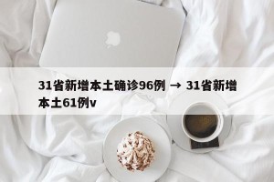 31省新增本土确诊96例 → 31省新增本土61例v