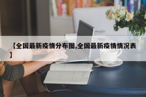 【全国最新疫情分布图,全国最新疫情情况表】