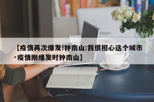 【疫情再次爆发!钟南山:我很担心这个城市·疫情刚爆发时钟南山】