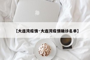 【大连湾疫情·大连湾疫情确诊名单】