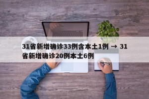 31省新增确诊33例含本土1例 → 31省新增确诊20例本土6例