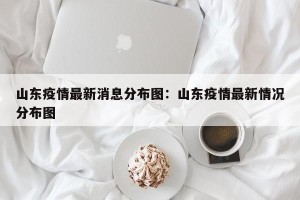 山东疫情最新消息分布图：山东疫情最新情况分布图