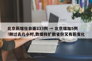 北京新增社会面233例 → 北京增加5例!刚过去几小时,数据和扩散省份又有新变化