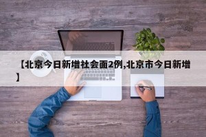 【北京今日新增社会面2例,北京市今日新增】