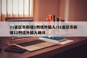 31省区市新增1例境外输入/31省区市新增12例境外输入确诊