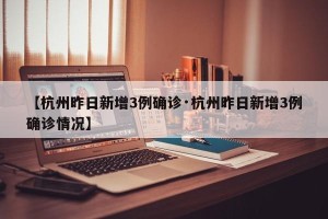 【杭州昨日新增3例确诊·杭州昨日新增3例确诊情况】