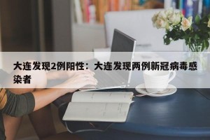 大连发现2例阳性：大连发现两例新冠病毒感染者