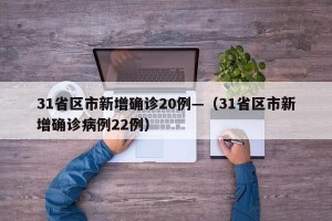 31省区市新增确诊20例—（31省区市新增确诊病例22例）