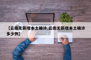 【云南无新增本土确诊,云南无新增本土确诊多少例】