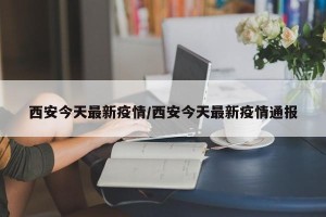 西安今天最新疫情/西安今天最新疫情通报