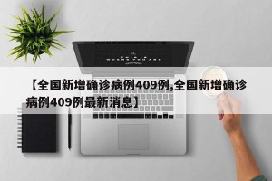 【全国新增确诊病例409例,全国新增确诊病例409例最新消息】