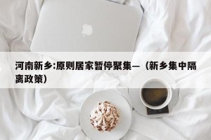 河南新乡:原则居家暂停聚集—（新乡集中隔离政策）