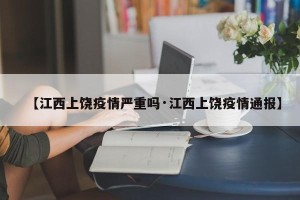 【江西上饶疫情严重吗·江西上饶疫情通报】