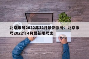 北京限号2022年12月最新限号：北京限号2022年4月最新限号表