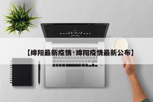 【绵阳最新疫情·绵阳疫情最新公布】