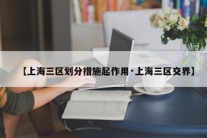 【上海三区划分措施起作用·上海三区交界】