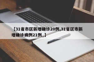 【31省市区新增确诊20例,31省区市新增确诊病例21例_】