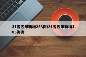 31省区市新增253例/31省区市新增103例确