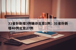 31省份新增3例确诊北京1例：31省份新增40例北京27例
