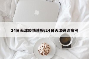 24日天津疫情速报/24日天津确诊病例