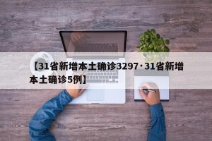 【31省新增本土确诊3297·31省新增本土确诊5例】
