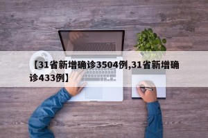 【31省新增确诊3504例,31省新增确诊433例】