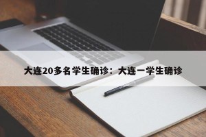 大连20多名学生确诊：大连一学生确诊
