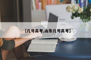 【几号高考,山东几号高考】