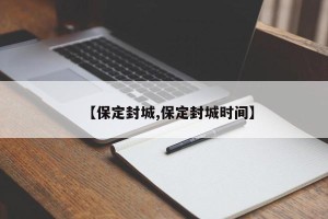 【保定封城,保定封城时间】
