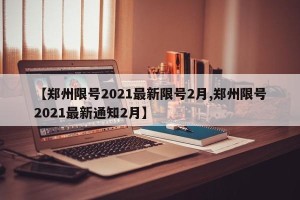 【郑州限号2021最新限号2月,郑州限号2021最新通知2月】