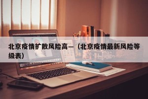 北京疫情扩散风险高—（北京疫情最新风险等级表）