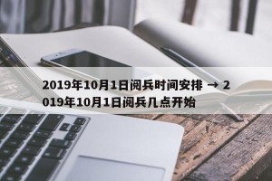2019年10月1日阅兵时间安排 → 2019年10月1日阅兵几点开始