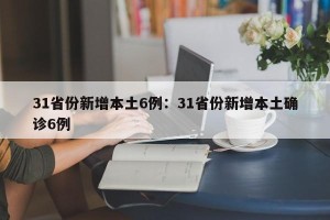 31省份新增本土6例：31省份新增本土确诊6例