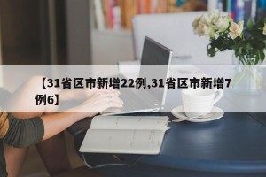 【31省区市新增22例,31省区市新增7例6】