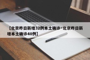 【北京昨日新增32例本土确诊·北京昨日新增本土确诊40例】