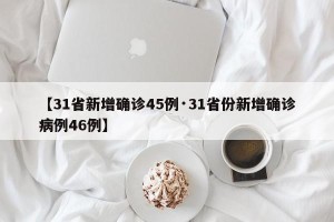 【31省新增确诊45例·31省份新增确诊病例46例】