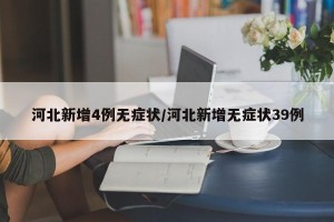 河北新增4例无症状/河北新增无症状39例