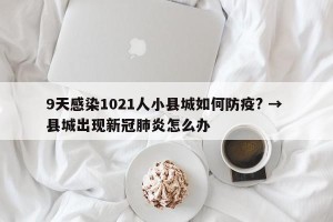 9天感染1021人小县城如何防疫? → 县城出现新冠肺炎怎么办