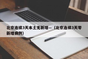 北京连续3天本土无新增—（北京连续3天零新增病例）