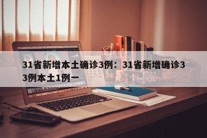 31省新增本土确诊3例：31省新增确诊33例本土1例一