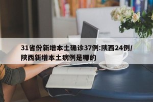 31省份新增本土确诊37例:陕西24例/陕西新增本土病例是哪的