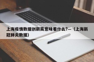 上海疫情数据创新高意味着什么?—（上海新冠肺炎数据）