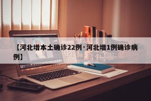 【河北增本土确诊22例·河北增1例确诊病例】